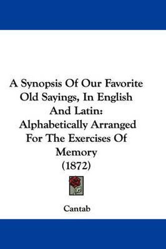 Cover image for A Synopsis of Our Favorite Old Sayings, in English and Latin: Alphabetically Arranged for the Exercises of Memory (1872)