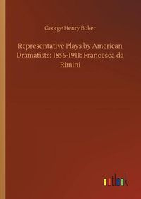 Cover image for Representative Plays by American Dramatists: 1856-1911: Francesca da Rimini