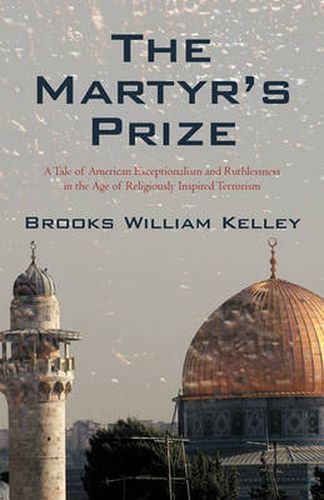 Cover image for The Martyr's Prize: A Tale of American Exceptionalism and Ruthlessness in the Age of Religiously Inspired Terrorism