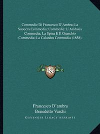 Cover image for Commedie Di Francesco D'Ambra; La Suocera Commedia; Commedie; L'Aridosia Commedia; La Spina E Il Granchio Commedia; La Calandra Commedia (1858)