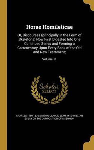 Cover image for Horae Homileticae: Or, Discourses (Principally in the Form of Skeletons) Now First Digested Into One Continued Series and Forming a Commentary Upon Every Book of the Old and New Testament;; Volume 11