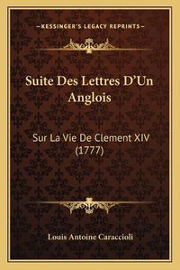 Cover image for Suite Des Lettres D'Un Anglois: Sur La Vie de Clement XIV (1777)