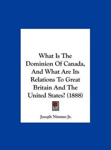 What Is the Dominion of Canada, and What Are Its Relations to Great Britain and the United States? (1888)