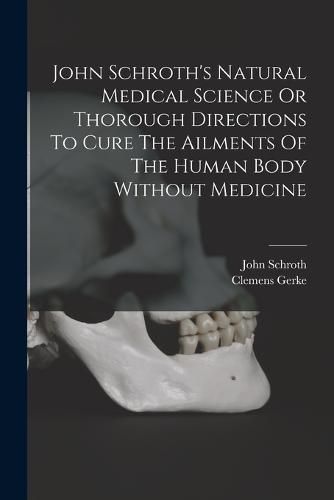 Cover image for John Schroth's Natural Medical Science Or Thorough Directions To Cure The Ailments Of The Human Body Without Medicine