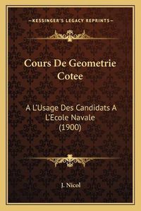 Cover image for Cours de Geometrie Cotee: A L'Usage Des Candidats A L'Ecole Navale (1900)