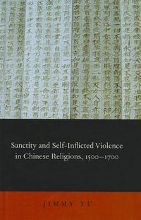 Cover image for Sanctity and Self-Inflicted Violence in Chinese Religions, 1500-1700