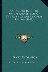 Cover image for An Inquiry Into the Nature and Effects of the Paper Credit of Great Britain (1807)