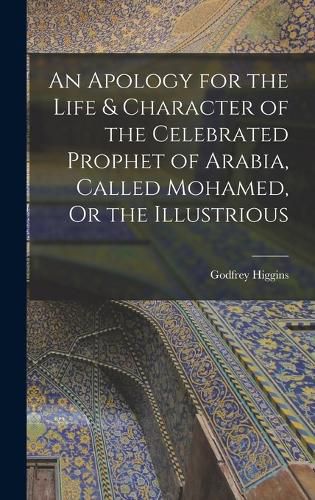 An Apology for the Life & Character of the Celebrated Prophet of Arabia, Called Mohamed, Or the Illustrious