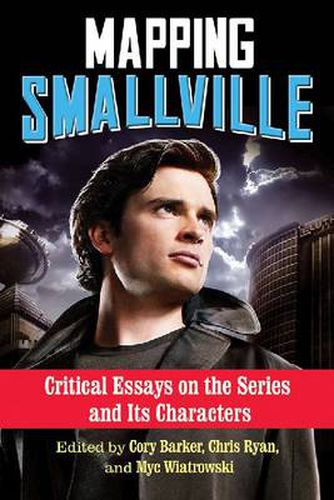 Mapping Smallville: Critical Essays on the Series and Its Characters