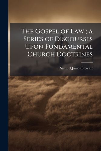Cover image for The Gospel of Law; a Series of Discourses Upon Fundamental Church Doctrines