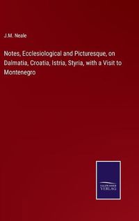 Cover image for Notes, Ecclesiological and Picturesque, on Dalmatia, Croatia, Istria, Styria, with a Visit to Montenegro