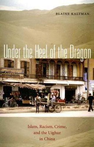 Cover image for Under the Heel of the Dragon: Islam, Racism, Crime, and the Uighur in China