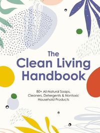 Cover image for The Clean Living Handbook: Soaps, Detergents, Deodorant, Perfumes, and More!