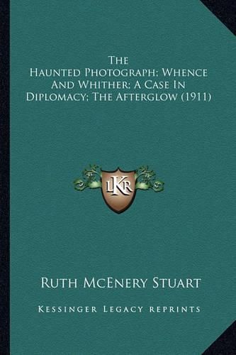 The Haunted Photograph; Whence and Whither; A Case in Diplomthe Haunted Photograph; Whence and Whither; A Case in Diplomacy; The Afterglow (1911) Acy; The Afterglow (1911)