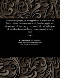 Cover image for The Autobiography of a Beggar Boy: In Which Will Be Found Belated the Numerous Trials, Hard Struggles and Vicissitudes of a Strangely Chequered Life: With Glimpses of Social and Political History Over a Period of Fifty Years