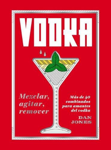 Vodka: Mezclar, Agitar, Remover: Mas de 40 Combinados Para Amantes del Vodka
