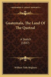 Cover image for Guatemala, the Land of the Quetzal: A Sketch (1887)