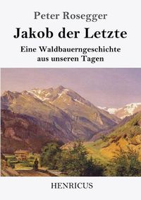 Cover image for Jakob der Letzte: Eine Waldbauerngeschichte aus unseren Tagen