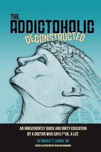 Cover image for The Addictoholic Deconstructed: An irreverantly quick and dirty education by a doctor who says f*ck a lot