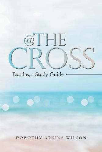 Cover image for @ the Cross: Exodus, a Study Guide