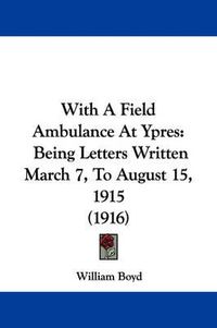 Cover image for With a Field Ambulance at Ypres: Being Letters Written March 7, to August 15, 1915 (1916)