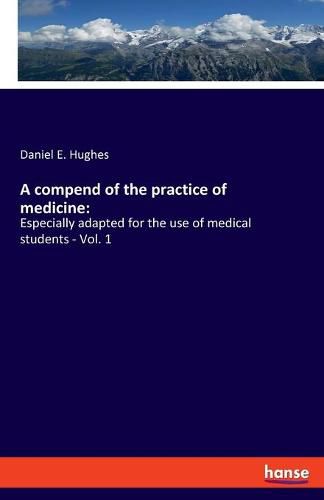 A compend of the practice of medicine: Especially adapted for the use of medical students - Vol. 1