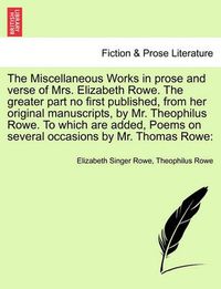 Cover image for The Miscellaneous Works in Prose and Verse of Mrs. Elizabeth Rowe. the Greater Part No First Published, from Her Original Manuscripts, by Mr. Theophilus Rowe. to Which Are Added, Poems on Several Occasions by Mr. Thomas Rowe: Vol. II