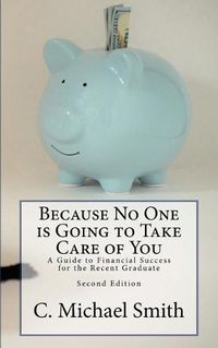 Cover image for Because No One is Going to Take Care of You: A Guide to Financial Success for the Recent Graduate