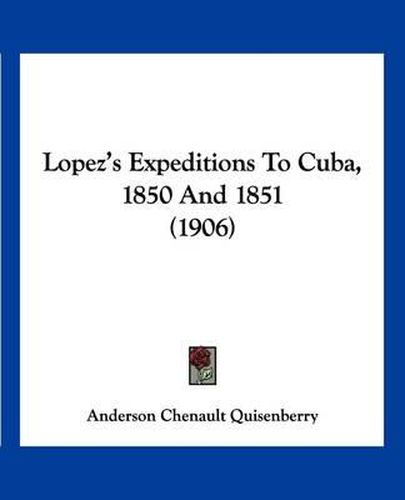 Cover image for Lopez's Expeditions to Cuba, 1850 and 1851 (1906)