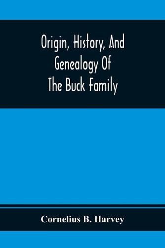 Origin, History, And Genealogy Of The Buck Family; Including A Brief Narrative Of The Earliest Emigration To And Settlement Of Its Branches In America, And A Complete Tracing Of Every Lineal Descendant Of James Buck And Elizabeth Sherman, His Wife