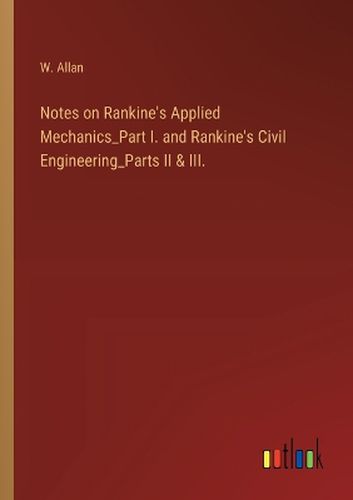 Cover image for Notes on Rankine's Applied Mechanics_Part I. and Rankine's Civil Engineering_Parts II & III.