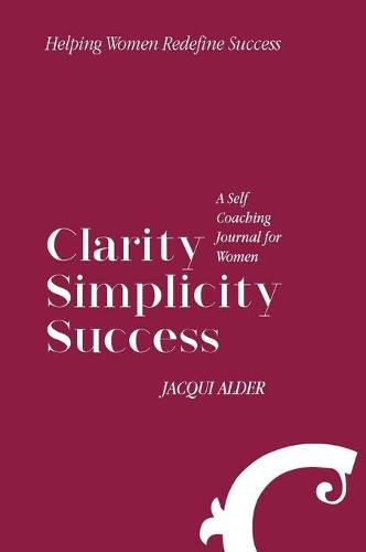 Cover image for Clarity Simplicity Success: A Self Coaching Journal for Women