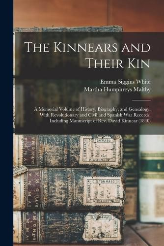 Cover image for The Kinnears and Their kin; a Memorial Volume of History, Biography, and Genealogy, With Revolutionary and Civil and Spanish war Records; Including Manuscript of Rev. David Kinnear (1840)