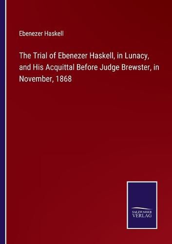 Cover image for The Trial of Ebenezer Haskell, in Lunacy, and His Acquittal Before Judge Brewster, in November, 1868