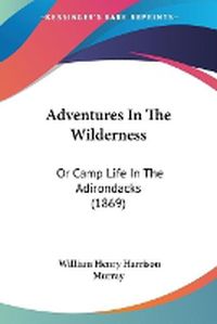 Cover image for Adventures In The Wilderness: Or Camp Life In The Adirondacks (1869)