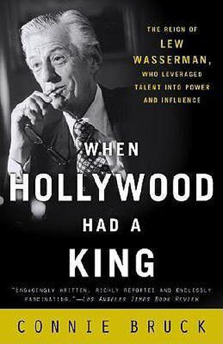 Cover image for When Hollywood Had a King: The Reign of Lew Wasserman, Who Leveraged Talent into Power and Influence