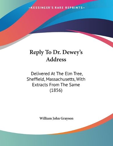 Cover image for Reply to Dr. Dewey's Address: Delivered at the Elm Tree, Sheffield, Massachusetts, with Extracts from the Same (1856)