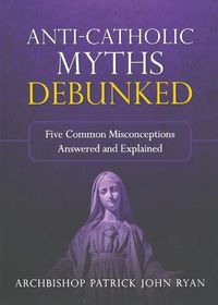 Cover image for Anti-Catholic Myths Debunked