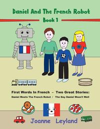 Cover image for Daniel And The French Robot - Book 1: First Words In French - Two Great Stories: Daniel Meets The French Robot / The Day Daniel Wasn't Well