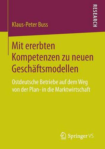 Mit ererbten Kompetenzen zu neuen Geschaftsmodellen: Ostdeutsche Betriebe auf dem Weg von der Plan- in die Marktwirtschaft