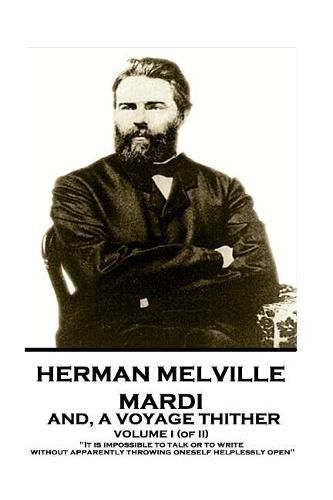 Cover image for Herman Melville - Mardi, and a Voyage Thither. Volume I (of II): It Is Impossible to Talk or to Write Without Apparently Throwing Oneself Helplessly Open