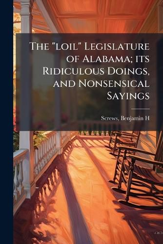 Cover image for The "loil" Legislature of Alabama; its Ridiculous Doings, and Nonsensical Sayings