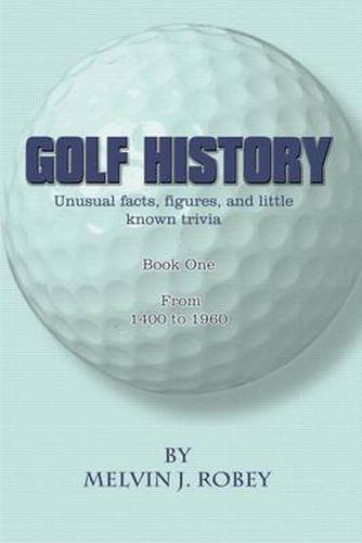 Cover image for Golf History: Unusual Facts, Figures, and Little Known Trivia, Book One, from 1400 to 1960