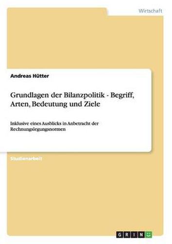 Cover image for Grundlagen der Bilanzpolitik - Begriff, Arten, Bedeutung und Ziele: Inklusive eines Ausblicks in Anbetracht der Rechnungslegungsnormen