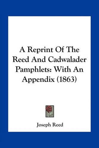 Cover image for A Reprint of the Reed and Cadwalader Pamphlets: With an Appendix (1863)