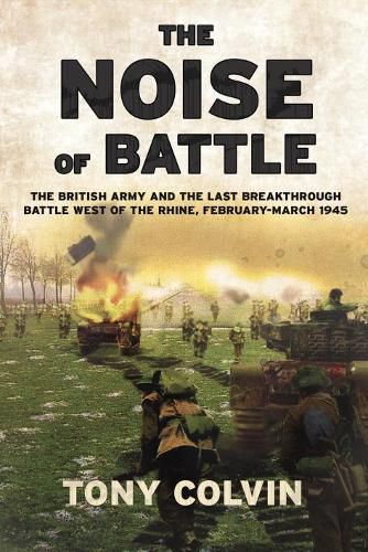 Cover image for The Noise of Battle: The British Army and the Last Breakthrough Battle West of the Rhine, February-March 1945