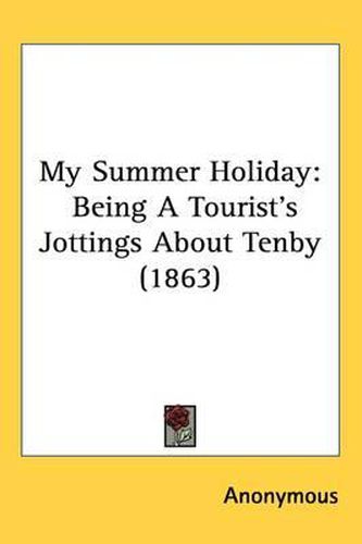 Cover image for My Summer Holiday: Being A Tourist's Jottings About Tenby (1863)