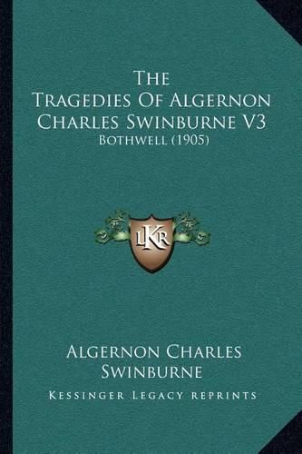 Cover image for The Tragedies of Algernon Charles Swinburne V3: Bothwell (1905)