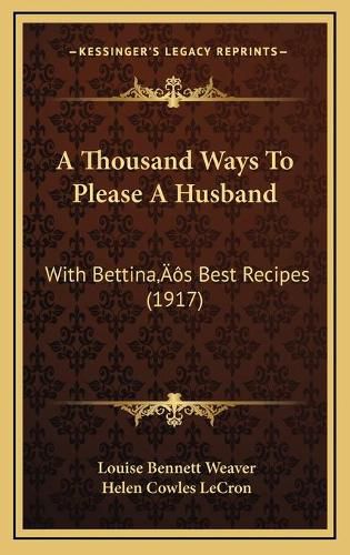 Cover image for A Thousand Ways to Please a Husband: With Bettinaa Acentsacentsa A-Acentsa Acentss Best Recipes (1917)