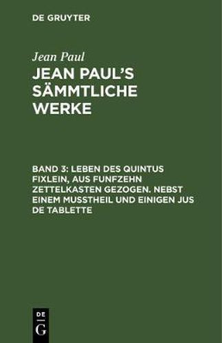 Cover image for Jean Paul's Sammtliche Werke, Band 3, Leben des Quintus Fixlein, aus funfzehn Zettelkasten gezogen. Nebst einem Musstheil und einigen Jus de tablette